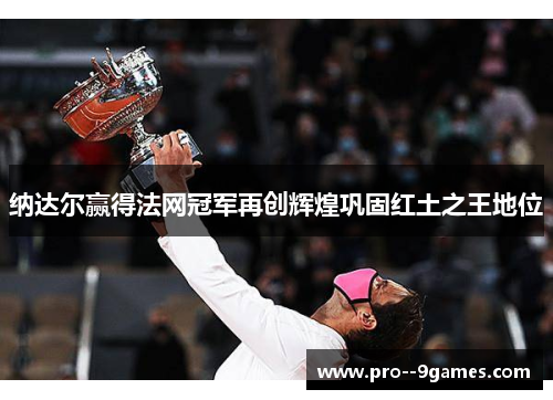 纳达尔赢得法网冠军再创辉煌巩固红土之王地位