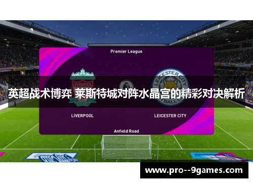 英超战术博弈 莱斯特城对阵水晶宫的精彩对决解析