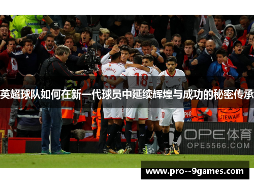 英超球队如何在新一代球员中延续辉煌与成功的秘密传承