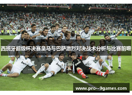 西班牙超级杯决赛皇马与巴萨激烈对决战术分析与比赛前瞻