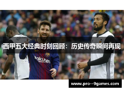 西甲五大经典时刻回顾：历史传奇瞬间再现