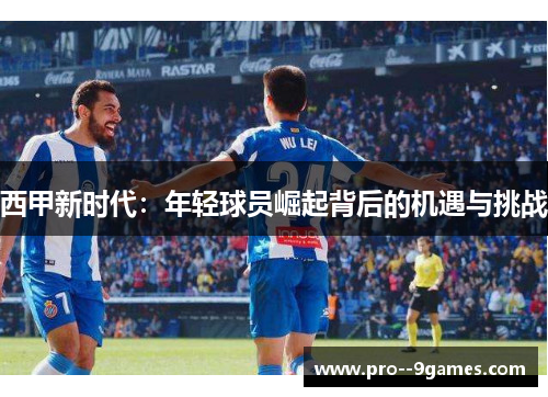 西甲新时代：年轻球员崛起背后的机遇与挑战