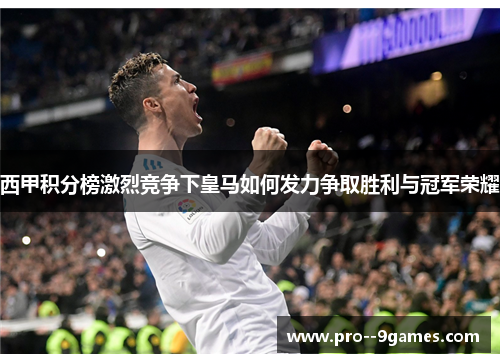 西甲积分榜激烈竞争下皇马如何发力争取胜利与冠军荣耀