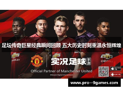 足坛传奇巨星经典瞬间回顾 五大历史时刻重温永恒辉煌