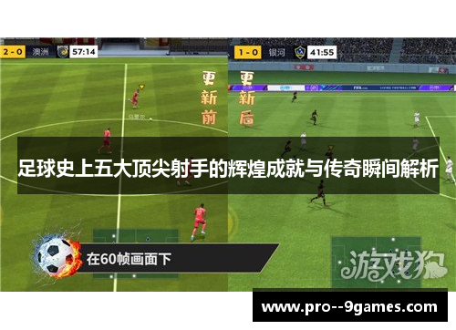 足球史上五大顶尖射手的辉煌成就与传奇瞬间解析