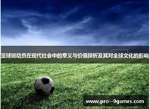 足球运动员在现代社会中的意义与价值探析及其对全球文化的影响