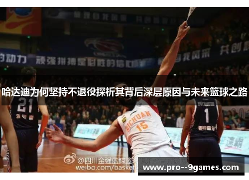 哈达迪为何坚持不退役探析其背后深层原因与未来篮球之路