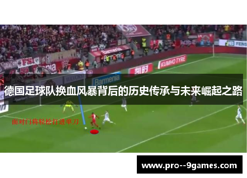 德国足球队换血风暴背后的历史传承与未来崛起之路