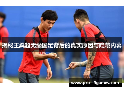 揭秘王燊超无缘国足背后的真实原因与隐藏内幕