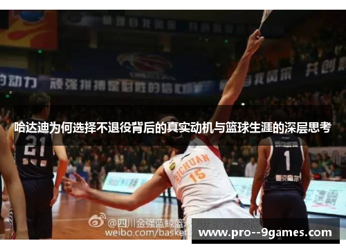 哈达迪为何选择不退役背后的真实动机与篮球生涯的深层思考