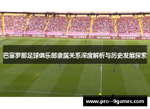 巴塞罗那足球俱乐部隶属关系深度解析与历史发展探索