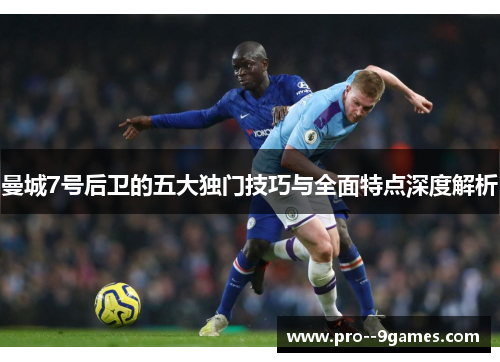 曼城7号后卫的五大独门技巧与全面特点深度解析