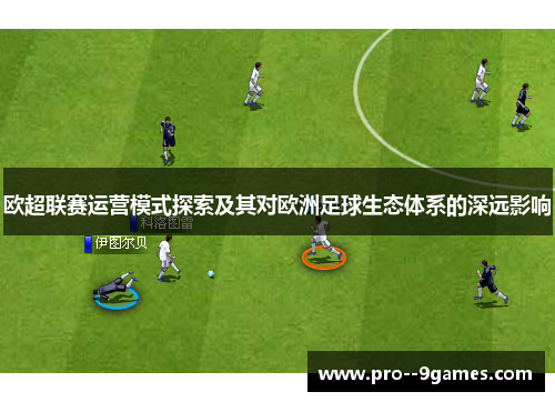 欧超联赛运营模式探索及其对欧洲足球生态体系的深远影响 欧超联赛运营模式探索及其对欧洲足球生态体系的深远影响