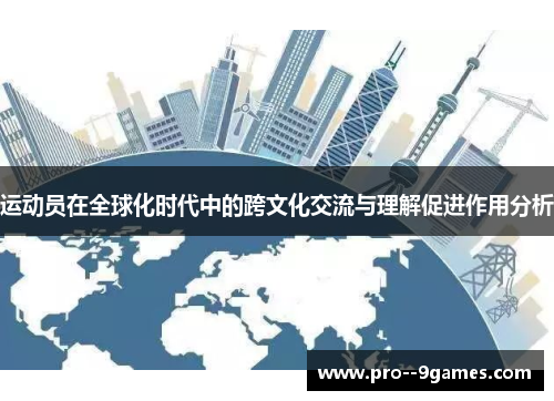 运动员在全球化时代中的跨文化交流与理解促进作用分析 运动员在全球化时代中的跨文化交流与理解促进作用分析