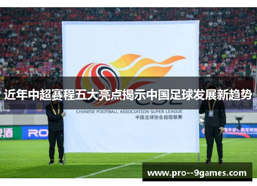 近年中超赛程五大亮点揭示中国足球发展新趋势 近年中超赛程五大亮点揭示中国足球发展新趋势
