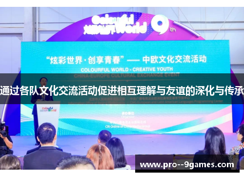 通过各队文化交流活动促进相互理解与友谊的深化与传承