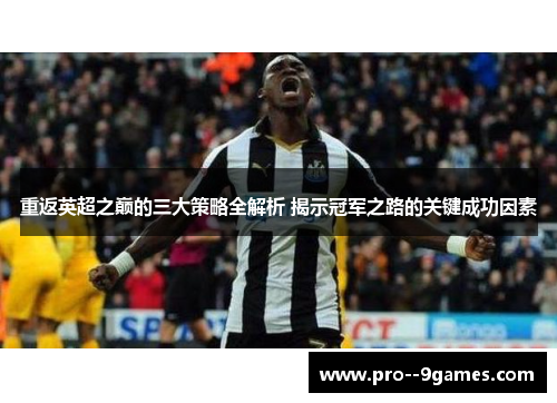 重返英超之巅的三大策略全解析 揭示冠军之路的关键成功因素