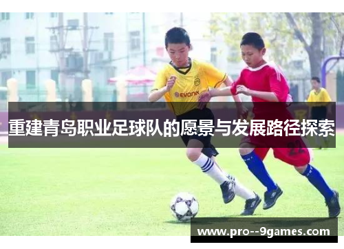 重建青岛职业足球队的愿景与发展路径探索 重建青岛职业足球队的愿景与发展路径探索