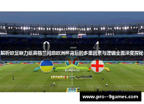 解析欧足联力挺英格兰问鼎欧洲杯背后的多重因素与逻辑全面深度探秘 解析欧足联力挺英格兰问鼎欧洲杯背后的多重因素与逻辑全面深度探秘