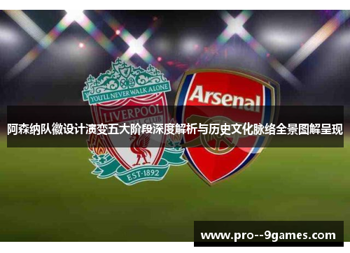 阿森纳队徽设计演变五大阶段深度解析与历史文化脉络全景图解呈现 阿森纳队徽设计演变五大阶段深度解析与历史文化脉络全景图解呈现