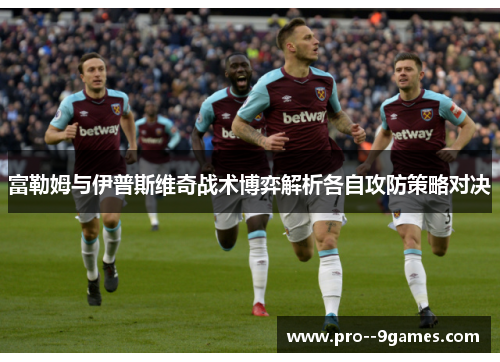 富勒姆与伊普斯维奇战术博弈解析各自攻防策略对决 富勒姆与伊普斯维奇战术博弈解析各自攻防策略对决