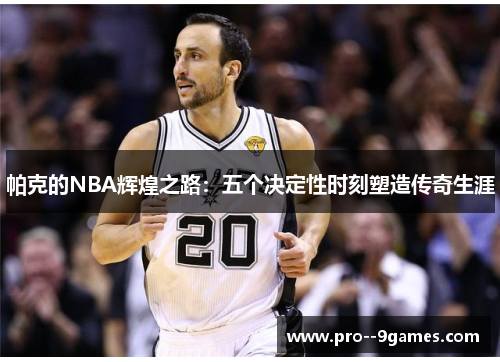 帕克的NBA辉煌之路：五个决定性时刻塑造传奇生涯
