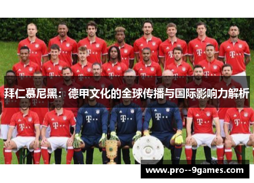 拜仁慕尼黑：德甲文化的全球传播与国际影响力解析