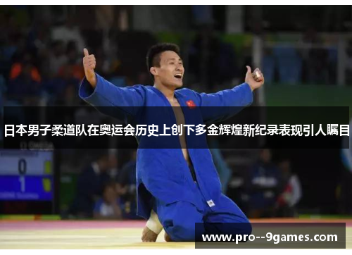 日本男子柔道队在奥运会历史上创下多金辉煌新纪录表现引人瞩目 日本男子柔道队在奥运会历史上创下多金辉煌新纪录表现引人瞩目
