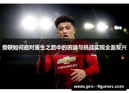 曼联如何应对重生之路中的困境与挑战实现全面复兴