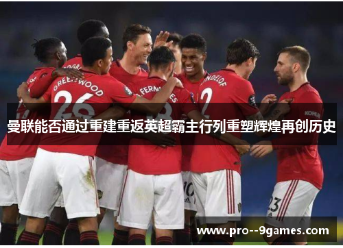 曼联能否通过重建重返英超霸主行列重塑辉煌再创历史