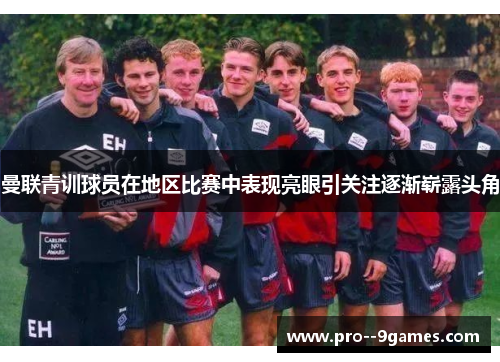 曼联青训球员在地区比赛中表现亮眼引关注逐渐崭露头角