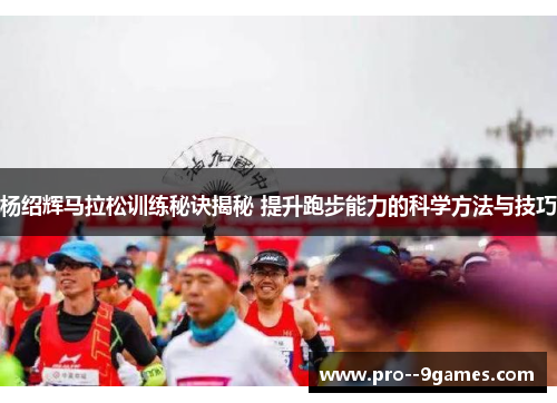 杨绍辉马拉松训练秘诀揭秘 提升跑步能力的科学方法与技巧 杨绍辉马拉松训练秘诀揭秘 提升跑步能力的科学方法与技巧