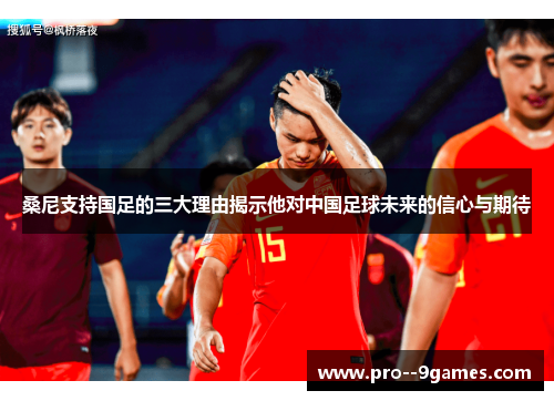 桑尼支持国足的三大理由揭示他对中国足球未来的信心与期待