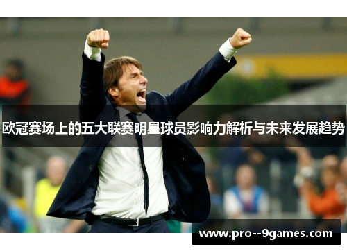 欧冠赛场上的五大联赛明星球员影响力解析与未来发展趋势