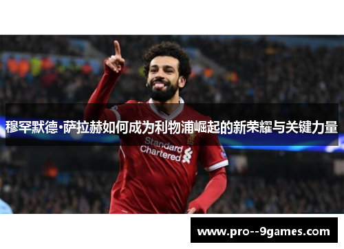 穆罕默德·萨拉赫如何成为利物浦崛起的新荣耀与关键力量