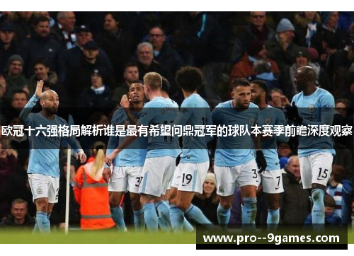 欧冠十六强格局解析谁是最有希望问鼎冠军的球队本赛季前瞻深度观察 欧冠十六强格局解析谁是最有希望问鼎冠军的球队本赛季前瞻深度观察