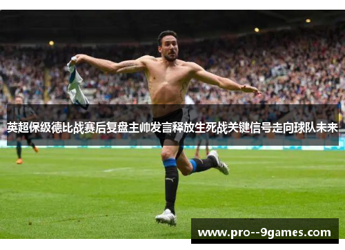 英超保级德比战赛后复盘主帅发言释放生死战关键信号走向球队未来