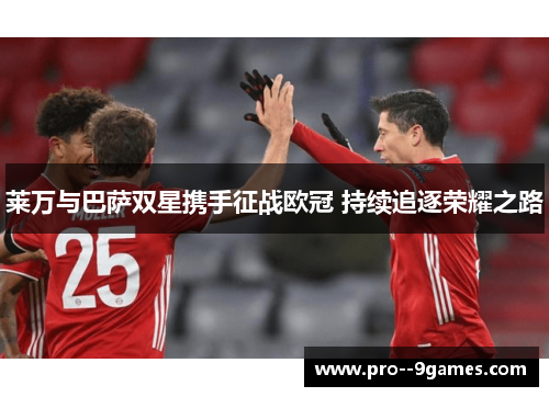 莱万与巴萨双星携手征战欧冠 持续追逐荣耀之路