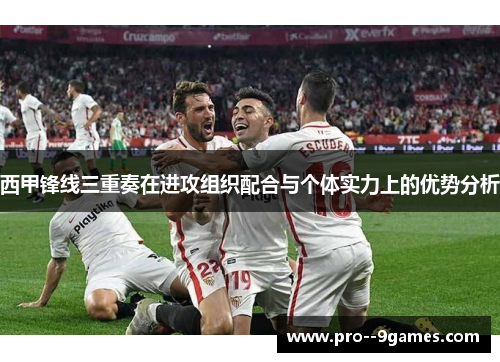 西甲锋线三重奏在进攻组织配合与个体实力上的优势分析 西甲锋线三重奏在进攻组织配合与个体实力上的优势分析