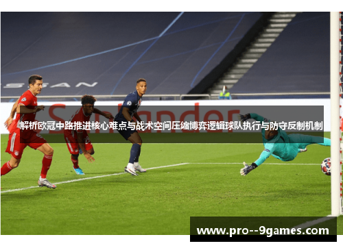 解析欧冠中路推进核心难点与战术空间压缩博弈逻辑球队执行与防守反制机制 解析欧冠中路推进核心难点与战术空间压缩博弈逻辑球队执行与防守反制机制