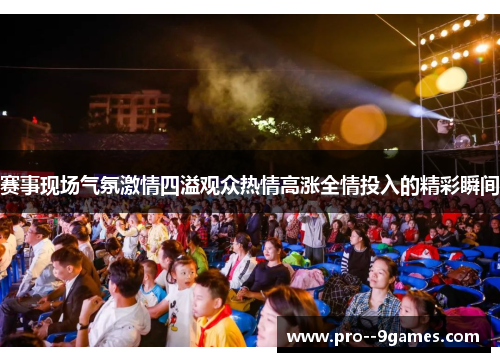赛事现场气氛激情四溢观众热情高涨全情投入的精彩瞬间