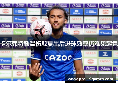 卡尔弗特勒温伤愈复出后进球效率仍难见起色