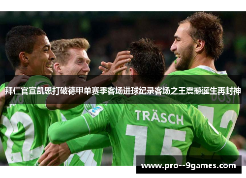 拜仁官宣凯恩打破德甲单赛季客场进球纪录客场之王震撼诞生再封神