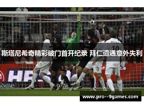 斯塔尼希奇精彩破门首开纪录 拜仁遭遇意外失利