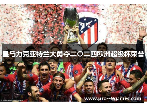 皇马力克亚特兰大勇夺二〇二四欧洲超级杯荣誉