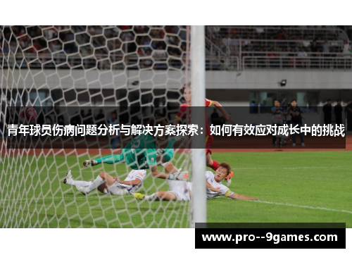 青年球员伤病问题分析与解决方案探索：如何有效应对成长中的挑战