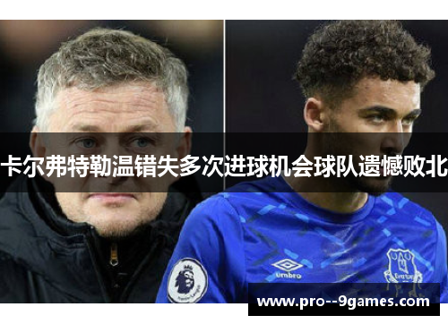 卡尔弗特勒温错失多次进球机会球队遗憾败北 卡尔弗特勒温错失多次进球机会球队遗憾败北